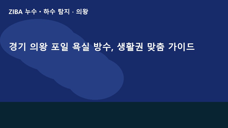 경기 의왕 포일 욕실 방수, 생활권 맞춤 가이드
