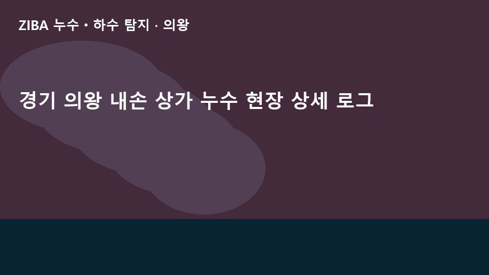 경기 의왕 내손 상가 누수 현장 상세 로그